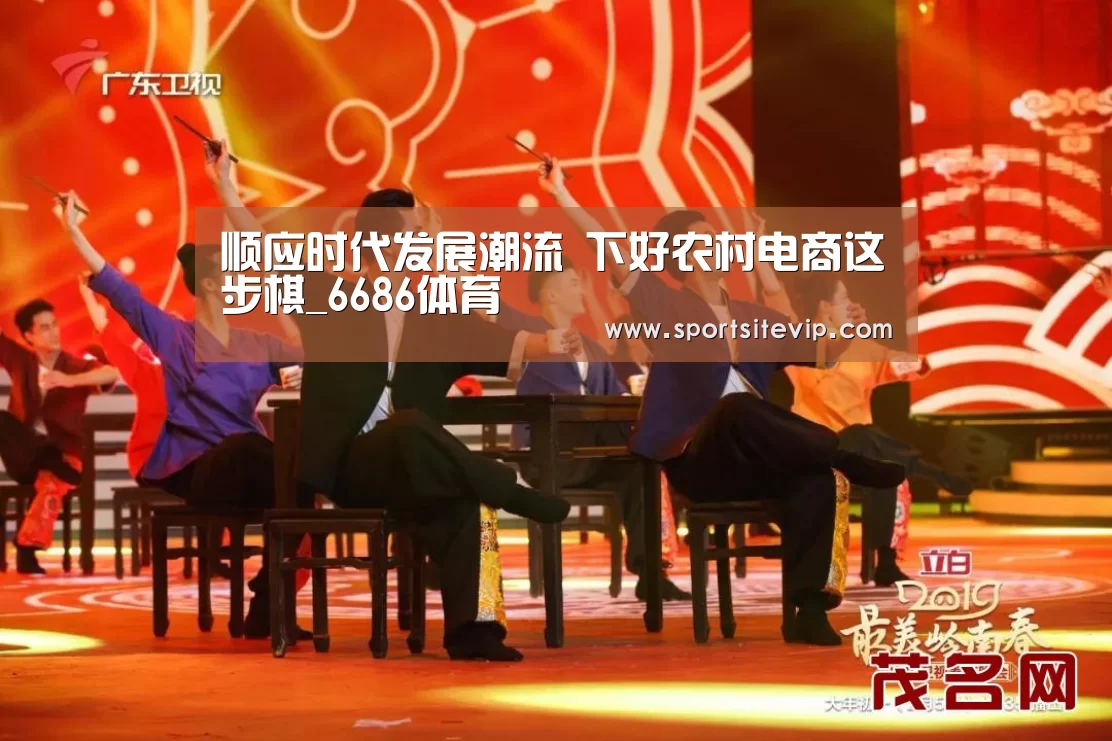 顺应时代发展潮流 下好农村电商这步棋_6686体育(图2) 6686体育官网
