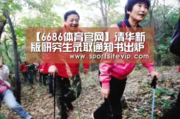 【6686体育官网】清华新版研究生录取通知书出炉 首份主人是武汉伢(图1) 6686体育app