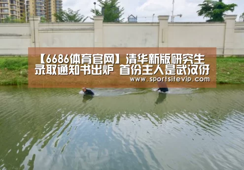 【6686体育官网】清华新版研究生录取通知书出炉 首份主人是武汉伢(图4) 6686体育官网入口
