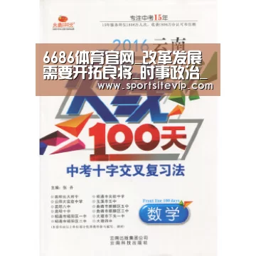 6686体育官网_改革发展需要开拓良将_时事政治_中公教育网(图1) 6686体育